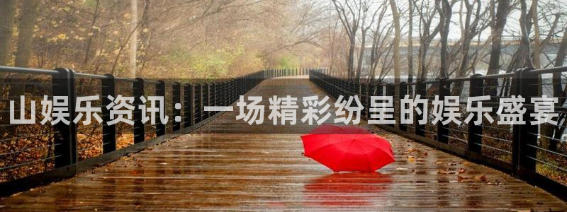 益达娱乐电子游戏：山娱乐资讯：一场精彩纷呈的娱乐盛宴