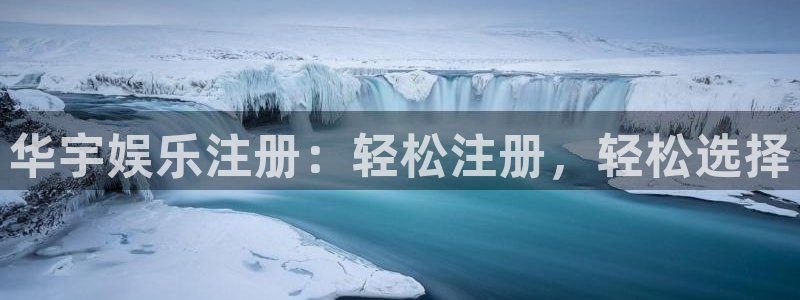 益达娱乐登录：华宇娱乐注册：轻松注册，轻松选择