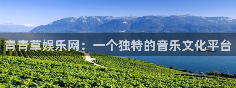 益达娱乐是大平台吗：青青草娱乐网：一个独特的音乐文化平台