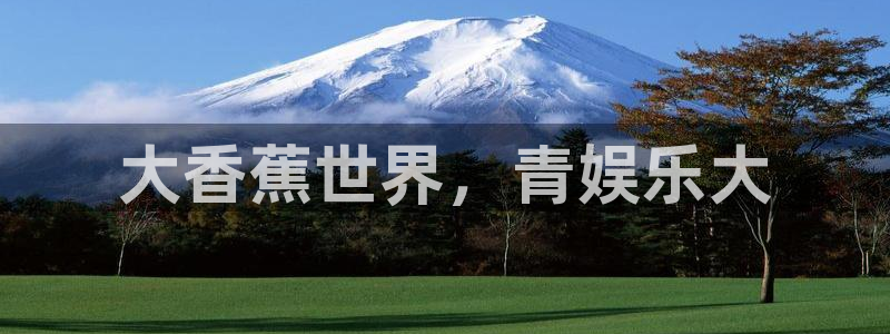壹号app官方登录入口下载：大香蕉世界，青娱乐大
