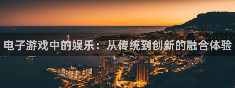 壹号平台app下载安装：电子游戏中的娱乐：从传统到创新的融合体验