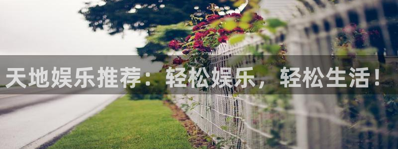 益达娱乐游戏官网入口：天地娱乐推荐：轻松娱乐，轻松生活！