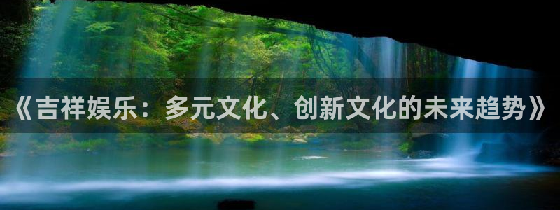 益达娱乐的平台：《吉祥娱乐：多元文化、创新文化的未来趋势》