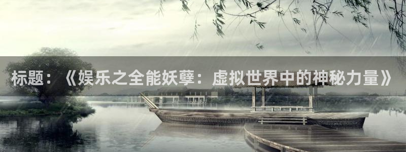 益达娱乐.com：标题：《娱乐之全能妖孽：虚拟世界中的神秘力量》