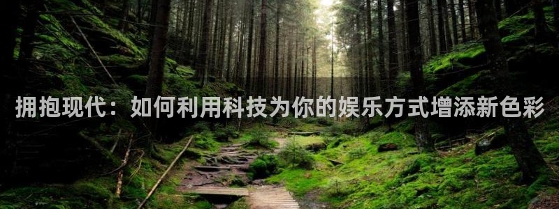 益达娱乐官网：拥抱现代：如何利用科技为你的娱乐方式增添新色彩