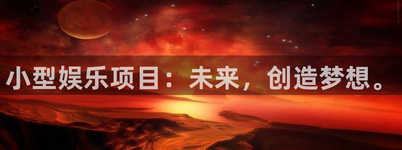 益达娱乐平台链接：小型娱乐项目：未来，创造梦想。