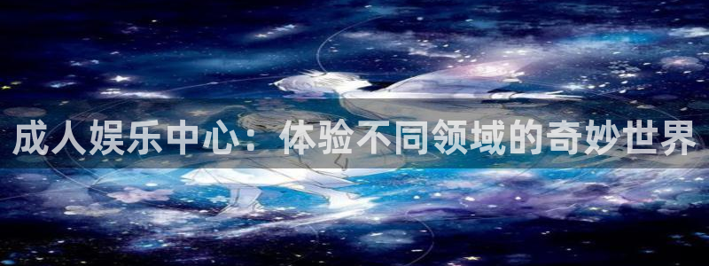 壹号app官网版下载：成人娱乐中心：体验不同领域的奇妙世界